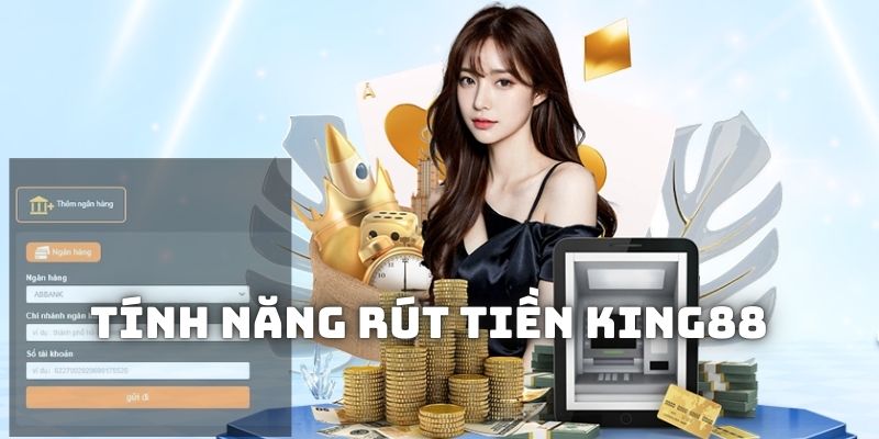 Tìm hiểu sơ lược về tính năng rút tiền King88